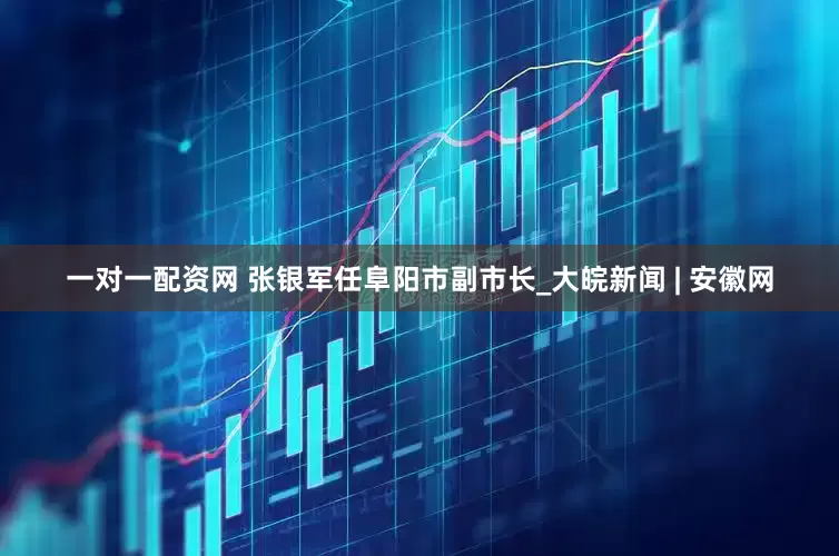 一对一配资网 张银军任阜阳市副市长_大皖新闻 | 安徽网