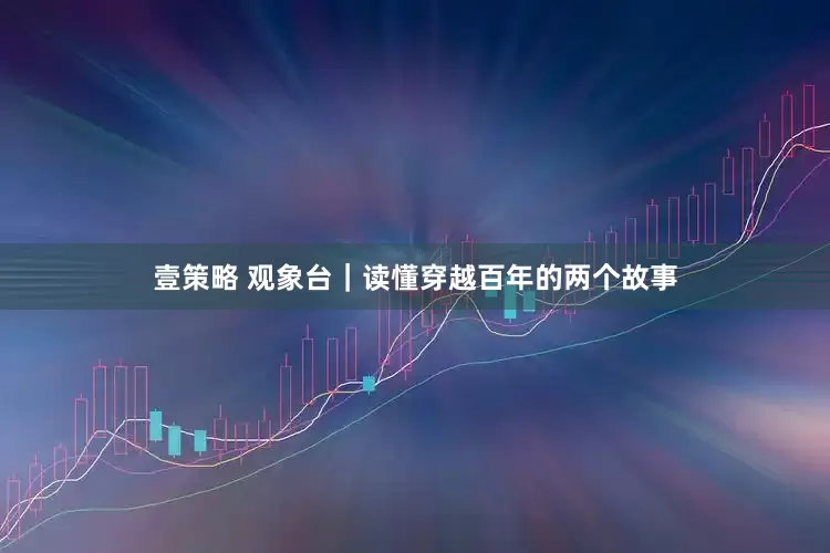 壹策略 观象台｜读懂穿越百年的两个故事
