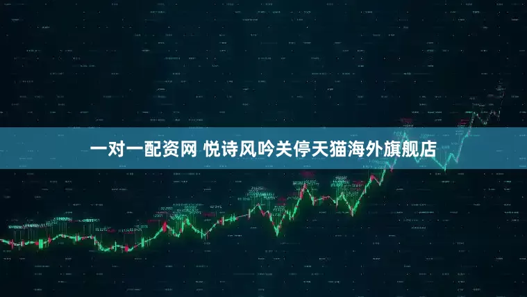 一对一配资网 悦诗风吟关停天猫海外旗舰店