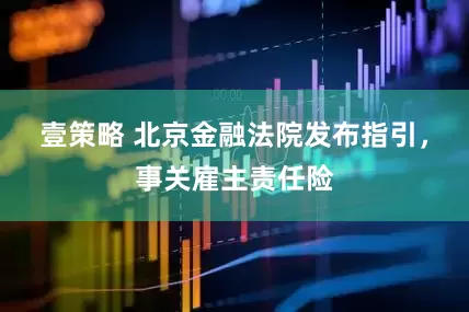 壹策略 北京金融法院发布指引，事关雇主责任险