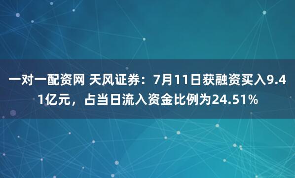 一对一配资网 天风证券：7月11日获融资买入9.41亿元，占当日流入资金比例为24.51%