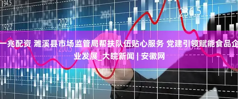 一兆配资 濉溪县市场监管局帮扶队伍贴心服务 党建引领赋能食品企业发展_大皖新闻 | 安徽网