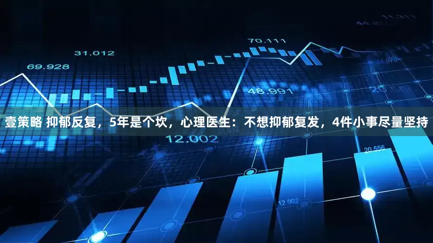 壹策略 抑郁反复，5年是个坎，心理医生：不想抑郁复发，4件小事尽量坚持