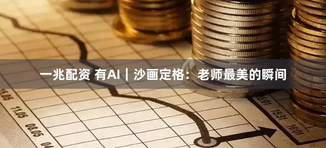 一兆配资 有AI｜沙画定格：老师最美的瞬间