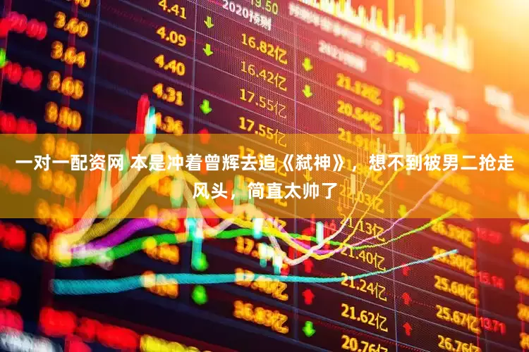 一对一配资网 本是冲着曾辉去追《弑神》，想不到被男二抢走风头，简直太帅了