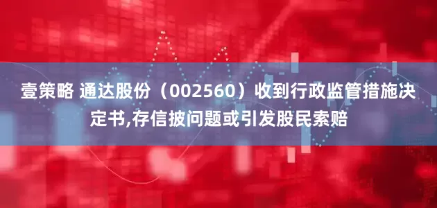壹策略 通达股份（002560）收到行政监管措施决定书,存信披问题或引发股民索赔