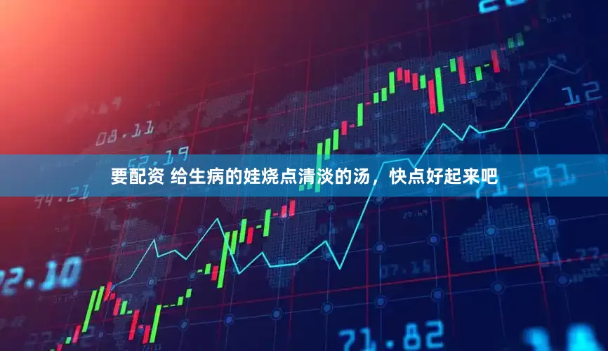 要配资 给生病的娃烧点清淡的汤，快点好起来吧