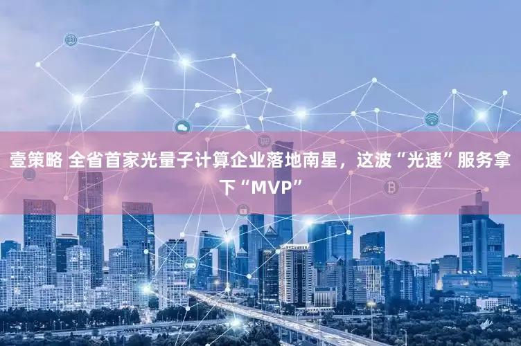 壹策略 全省首家光量子计算企业落地南星,这波“光速”服务拿下“MVP”